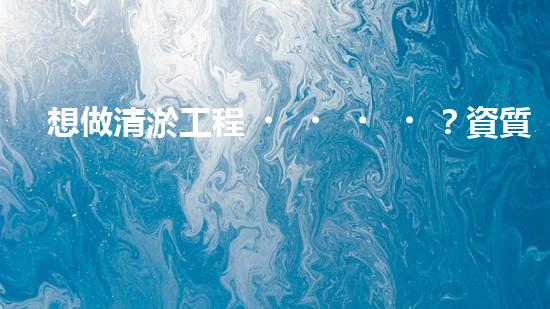 想做清淤工程？資質(zhì)辦理難不難？